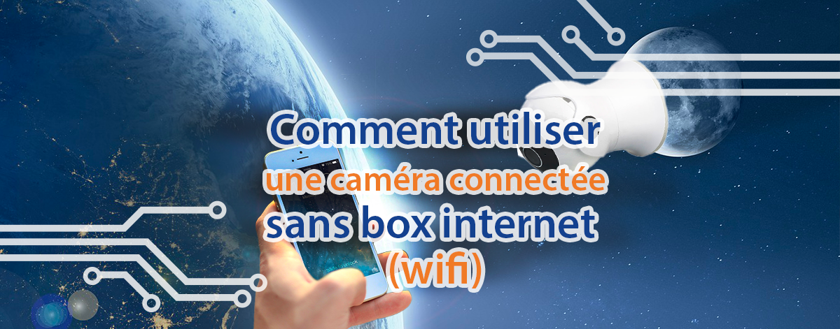 Comment utiliser une caméra connectée sans box internet wifi ? / Astuce